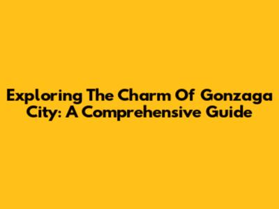 Exploring The Charm Of Gonzaga City: A Comprehensive Guide