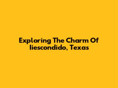 Exploring The Charm Of Iiescondido, Texas