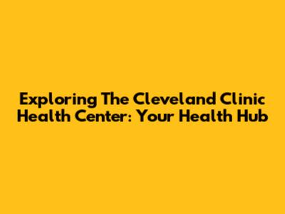 Exploring The Cleveland Clinic Health Center: Your Health Hub