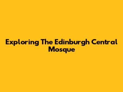 Exploring The Edinburgh Central Mosque