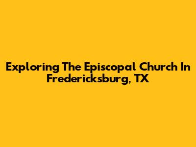 Exploring The Episcopal Church In Fredericksburg, TX
