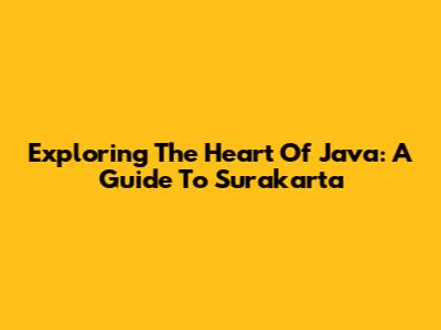 Exploring The Heart Of Java: A Guide To Surakarta