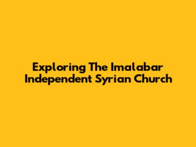 Exploring The Imalabar Independent Syrian Church