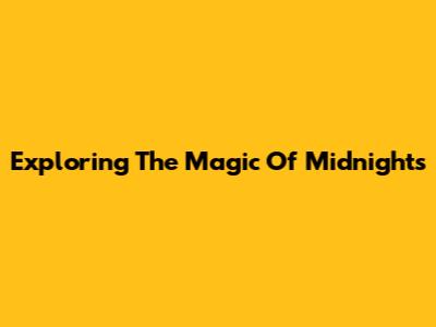 Exploring The Magic Of 'Midnight's'