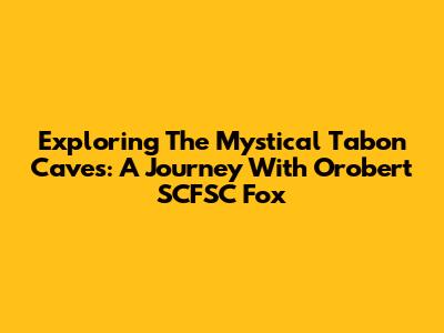 Exploring The Mystical Tabon Caves: A Journey With Orobert SCFSC Fox