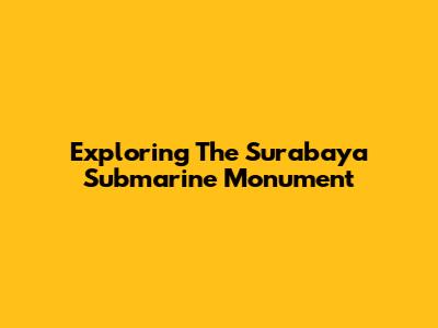 Exploring The Surabaya Submarine Monument