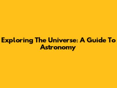 Exploring The Universe: A Guide To Astronomy