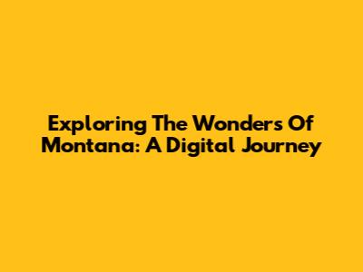 Exploring The Wonders Of Montana: A Digital Journey