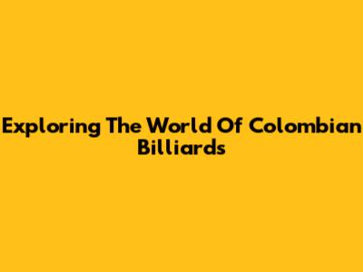 Exploring The World Of Colombian Billiards