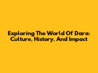 Exploring The World Of Dara: Culture, History, And Impact
