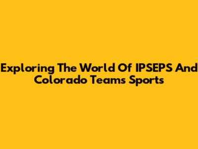 Exploring The World Of IPSEPS And Colorado Teams Sports