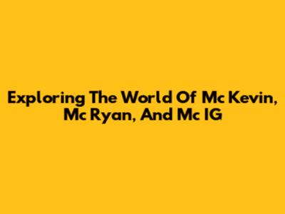 Exploring The World Of Mc Kevin, Mc Ryan, And Mc IG