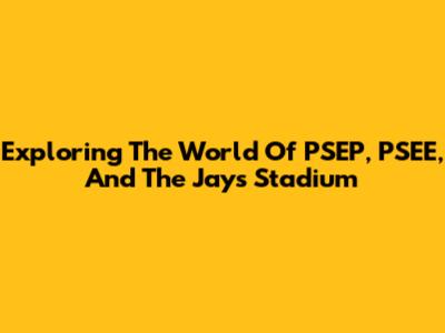 Exploring The World Of PSEP, PSEE, And The Jays Stadium