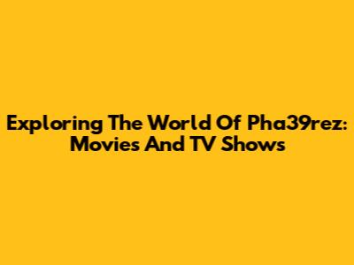 Exploring The World Of Pha39rez: Movies And TV Shows