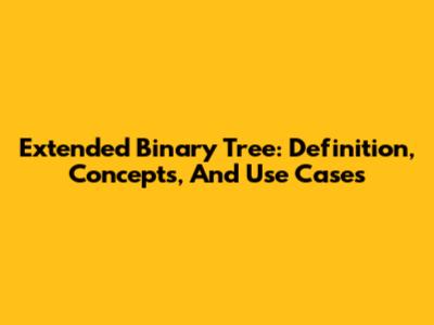 Extended Binary Tree: Definition, Concepts, And Use Cases