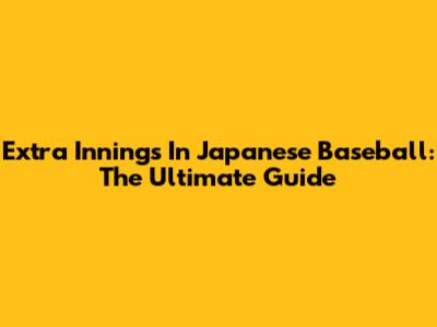 Extra Innings In Japanese Baseball: The Ultimate Guide