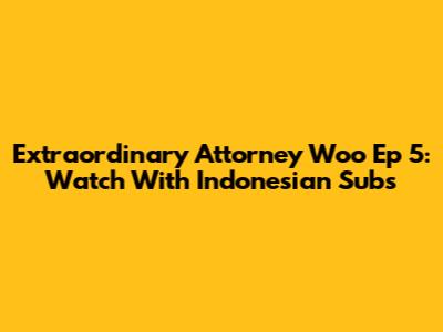 Extraordinary Attorney Woo Ep 5: Watch With Indonesian Subs