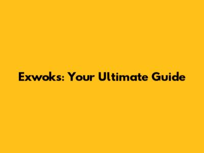 Exwoks: Your Ultimate Guide