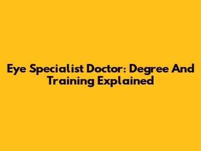 Eye Specialist Doctor: Degree And Training Explained