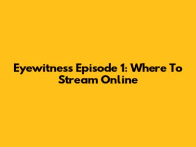 Eyewitness Episode 1: Where To Stream Online