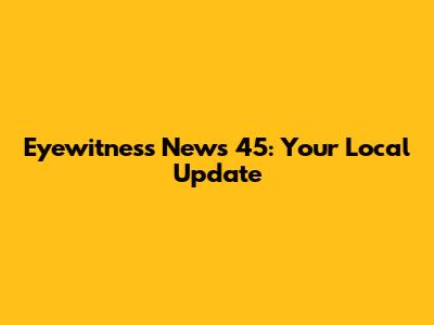 Eyewitness News 45: Your Local Update