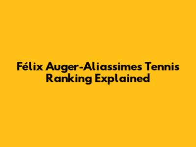 Félix Auger-Aliassime's Tennis Ranking Explained