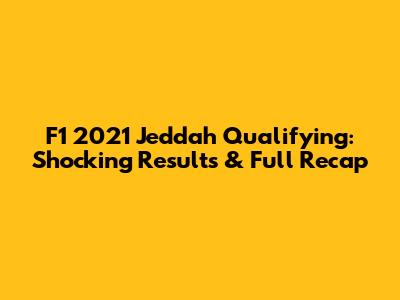F1 2021 Jeddah Qualifying: Shocking Results & Full Recap