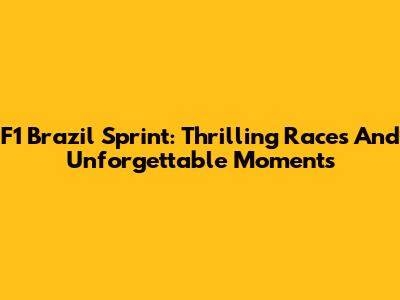 F1 Brazil Sprint: Thrilling Races And Unforgettable Moments