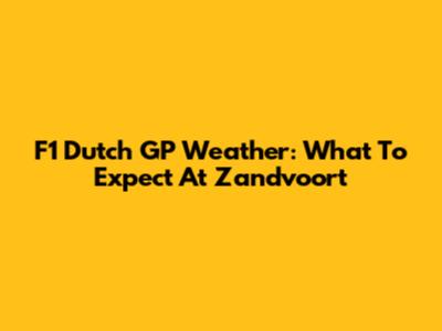 F1 Dutch GP Weather: What To Expect At Zandvoort
