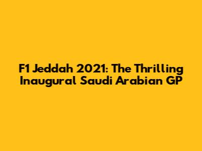 F1 Jeddah 2021: The Thrilling Inaugural Saudi Arabian GP