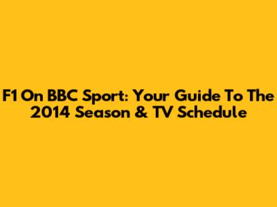 F1 On BBC Sport: Your Guide To The 2014 Season & TV Schedule
