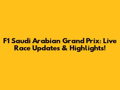 F1 Saudi Arabian Grand Prix: Live Race Updates & Highlights!