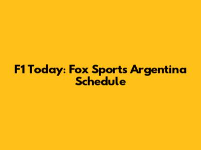 F1 Today: Fox Sports Argentina Schedule