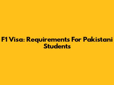 F1 Visa: Requirements For Pakistani Students