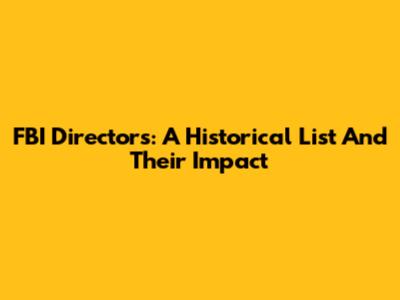 FBI Directors: A Historical List And Their Impact