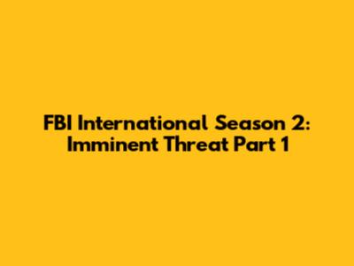 FBI International Season 2: Imminent Threat Part 1