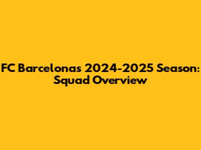 FC Barcelona's 2024-2025 Season: Squad Overview