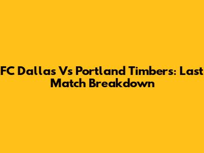 FC Dallas Vs Portland Timbers: Last Match Breakdown