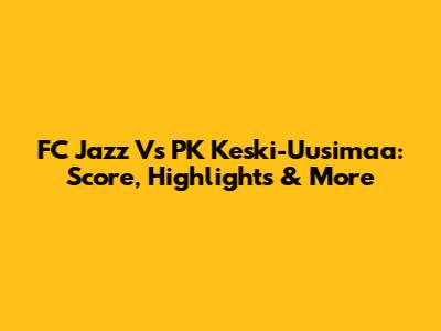 FC Jazz Vs PK Keski-Uusimaa: Score, Highlights & More