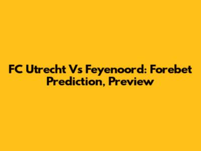 FC Utrecht Vs Feyenoord: Forebet Prediction, Preview