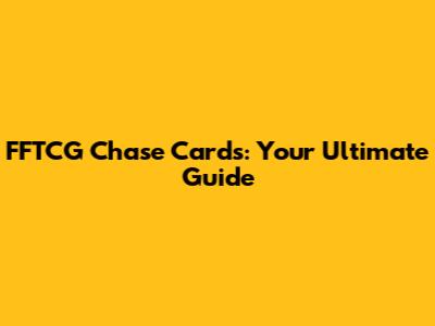 FFTCG Chase Cards: Your Ultimate Guide