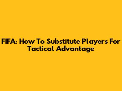 FIFA: How To Substitute Players For Tactical Advantage