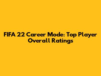 FIFA 22 Career Mode: Top Player Overall Ratings
