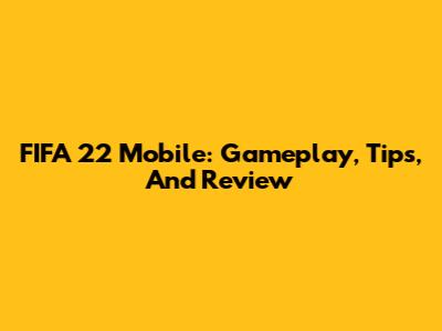 FIFA 22 Mobile: Gameplay, Tips, And Review