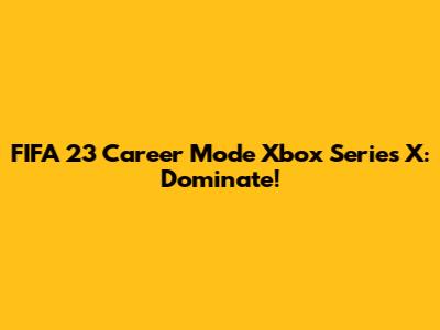 FIFA 23 Career Mode Xbox Series X: Dominate!