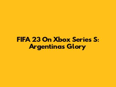 FIFA 23 On Xbox Series S: Argentina's Glory