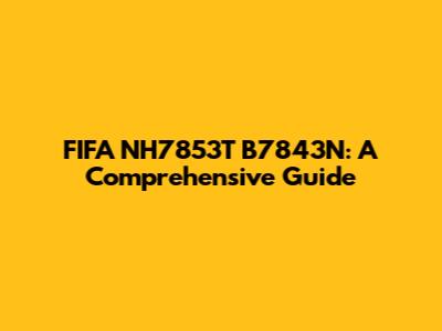 FIFA NH7853T B7843N: A Comprehensive Guide