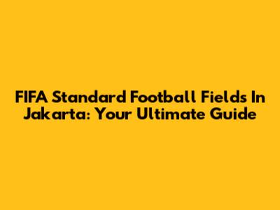 FIFA Standard Football Fields In Jakarta: Your Ultimate Guide