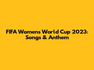 FIFA Women's World Cup 2023: Songs & Anthem