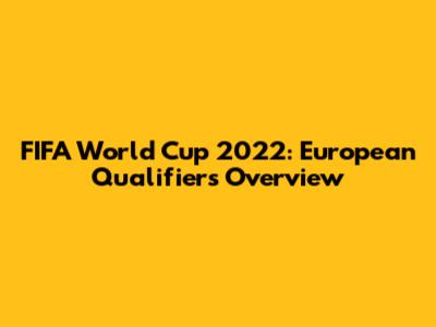 FIFA World Cup 2022: European Qualifiers Overview